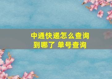 中通快递怎么查询到哪了 单号查询